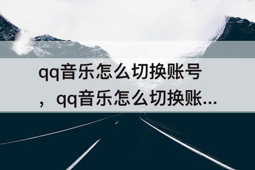 qq音乐怎么切换账号，qq音乐怎么切换账号登录