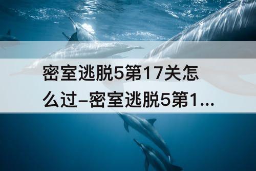 密室逃脱5第17关怎么过-密室逃脱5第17关怎么过图解法