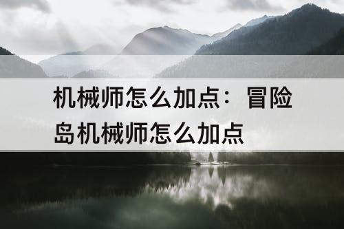 机械师怎么加点：冒险岛机械师怎么加点