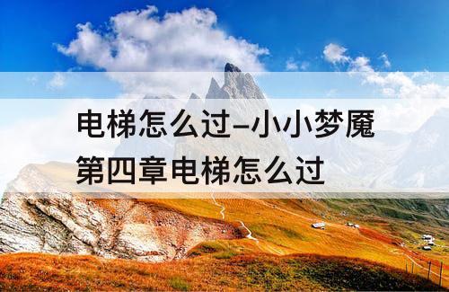电梯怎么过-小小梦魇第四章电梯怎么过