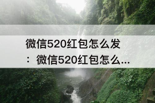 微信520红包怎么发：微信520红包怎么发才浪漫