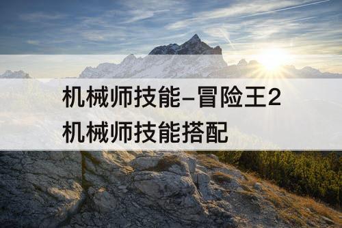 机械师技能-冒险王2机械师技能搭配