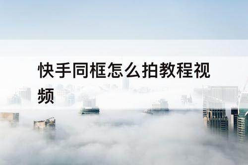 快手同框怎么拍教程视频