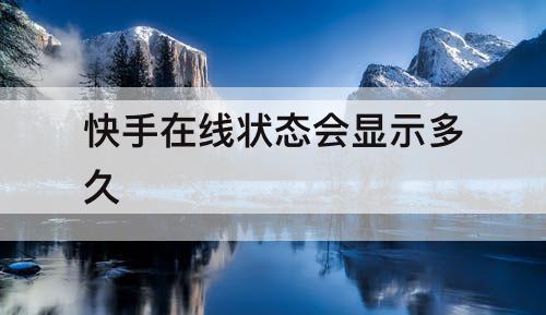 快手在线状态会显示多久