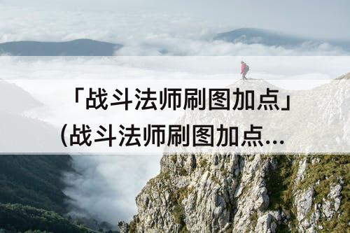 「战斗法师刷图加点」(战斗法师刷图加点 球法)