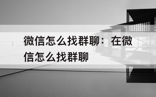微信怎么找群聊：在微信怎么找群聊