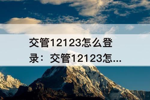 交管12123怎么登录：交管12123怎么登录不了老是回到手势