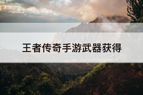 王者传奇手游武器获得