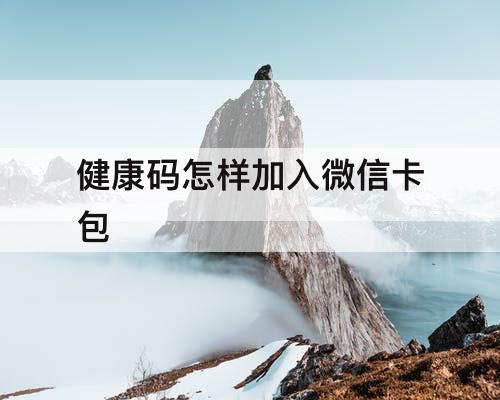 健康码怎样加入微信卡包