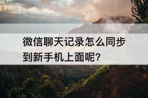 微信聊天记录怎么同步到新手机上面呢?