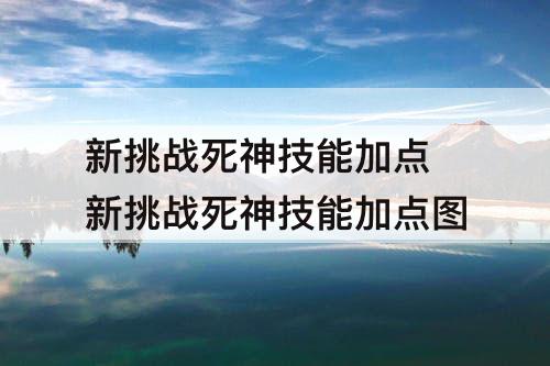 新挑战死神技能加点 新挑战死神技能加点介绍