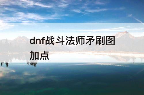 dnf战斗法师矛刷图加点
