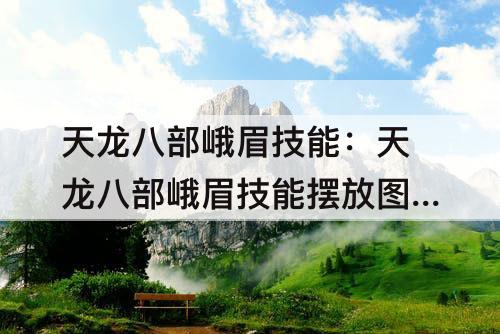 天龙八部峨眉技能：天龙八部峨眉技能摆放技巧