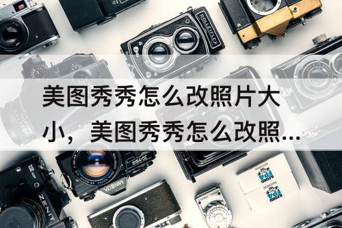 美图秀秀怎么改照片大小，美图秀秀怎么改照片大小kb100