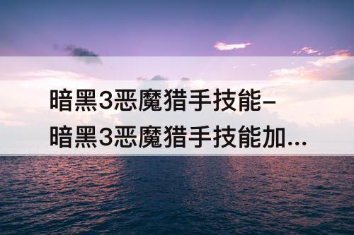 暗黑3恶魔猎手技能-暗黑3恶魔猎手技能加点