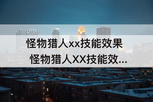 怪物猎人xx技能效果 怪物猎人XX技能效果大全