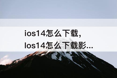 ios14怎么下载，Ios14怎么下载影音先锋