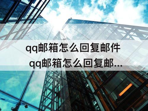 qq邮箱怎么回复邮件 qq邮箱怎么回复邮件给别人