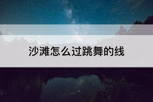 沙滩怎么过跳舞的线