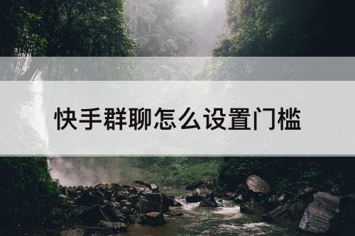 快手群聊怎么设置门槛