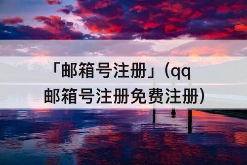 「邮箱号注册」(qq邮箱号注册免费注册)