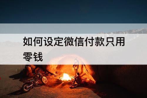 如何设定微信付款只用零钱