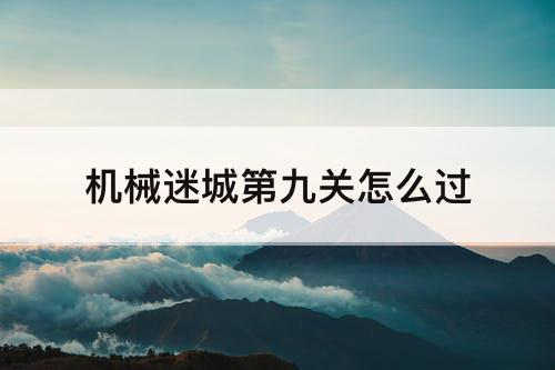 机械迷城第九关怎么过