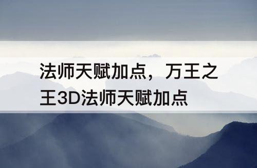 法师天赋加点，万王之王3D法师天赋加点