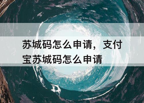 苏城码怎么申请，支付宝苏城码怎么申请