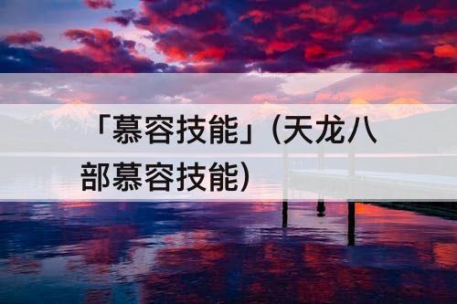 「慕容技能」(天龙八部慕容技能)