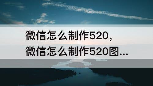 微信怎么制作520，微信怎么制作520图片