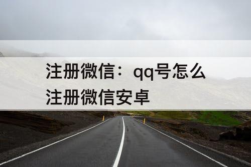 注册微信：qq号怎么注册微信安卓