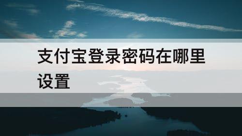 支付宝登录密码在哪里设置