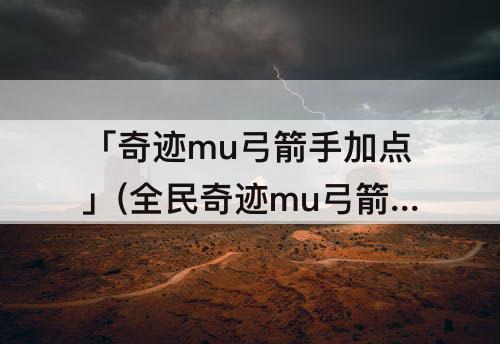 「奇迹mu弓箭手加点」(全民奇迹mu弓箭手加点)