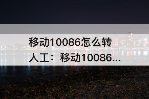 移动10086怎么转人工：移动10086怎么转人工转不了