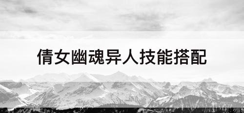 倩女幽魂异人技能搭配