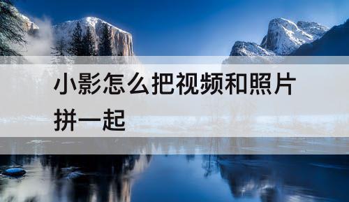 小影怎么把视频和照片拼一起