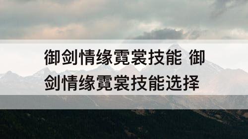 御剑情缘霓裳技能 御剑情缘霓裳技能选择