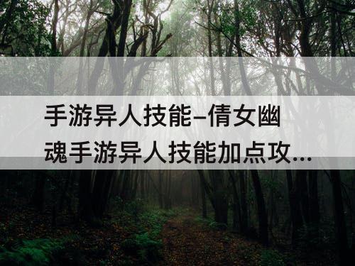 手游异人技能-倩女幽魂手游异人技能加点攻略