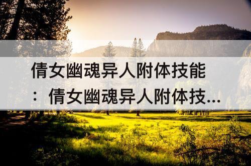 倩女幽魂异人附体技能：倩女幽魂异人附体技能选择