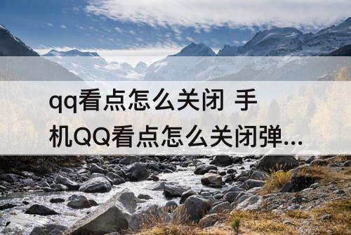 qq看点怎么关闭 手机QQ看点怎么关闭弹幕
