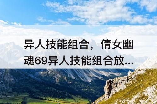异人技能组合，倩女幽魂69异人技能组合放置图
