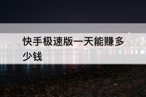 快手极速版一天能赚多少钱
