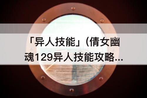 「异人技能」(倩女幽魂129异人技能攻略)