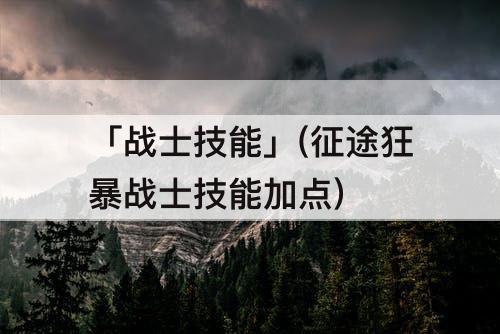 「战士技能」(征途狂暴战士技能加点)