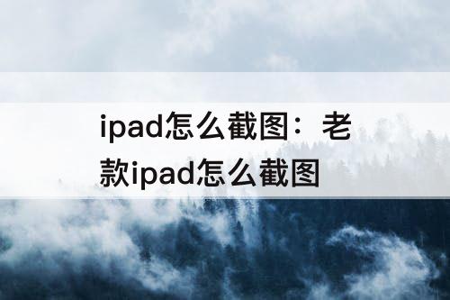 ipad怎么截图：老款ipad怎么截图