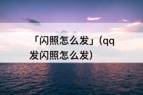 「闪照怎么发」(qq发闪照怎么发)
