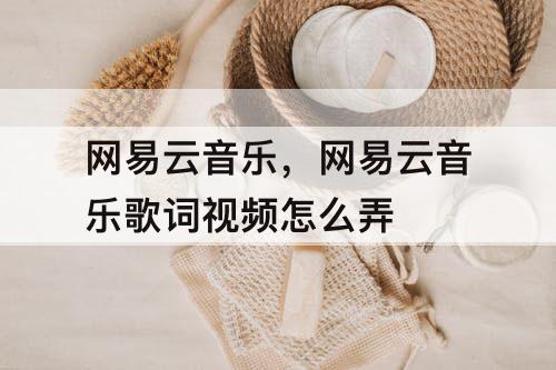 网易云音乐，网易云音乐歌词视频怎么弄