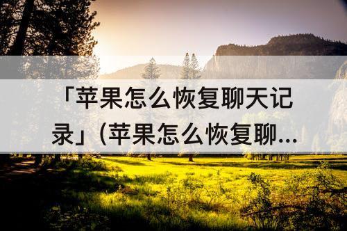 「苹果怎么恢复聊天记录」(苹果怎么恢复聊天记录的内容)