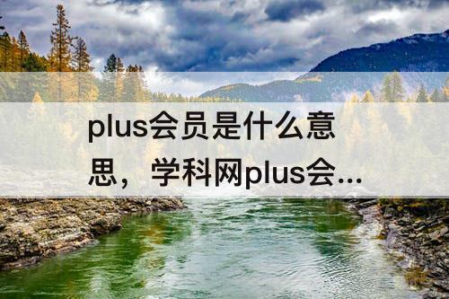 plus会员是什么意思，学科网plus会员是什么意思